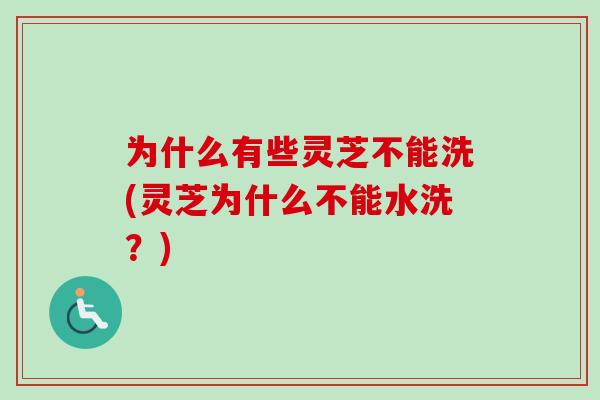为什么有些灵芝不能洗(灵芝为什么不能水洗？)-第1张图片-卓越灵芝孢子粉