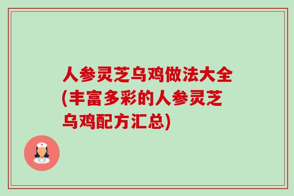 人参灵芝乌鸡做法大全(丰富多彩的人参灵芝乌鸡配方汇总)-第1张图片-卓越灵芝孢子粉 人参灵芝乌鸡做法大全(丰富多彩的人参灵芝乌鸡配方汇总)-第1张图片-卓越灵芝孢子粉