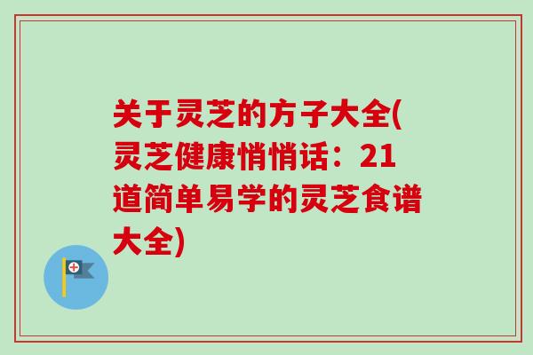 关于灵芝的方子大全(灵芝健康悄悄话:21道简单易学的灵芝食谱大全)-第1张图片-卓越灵芝孢子粉 关于灵芝的方子大全(灵芝健康悄悄话:21道简单易学的灵芝食谱大全)-第1张图片-卓越灵芝孢子粉