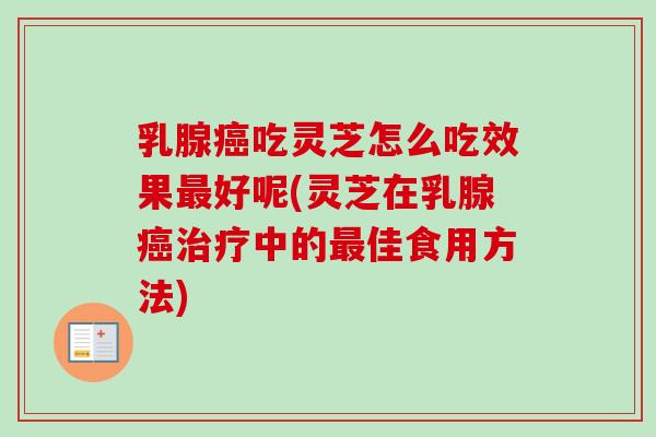 乳腺癌吃灵芝怎么吃效果最好呢(灵芝在乳腺癌治疗中的最佳食用方法)-第1张图片-卓越灵芝孢子粉 乳腺癌吃灵芝怎么吃效果最好呢(灵芝在乳腺癌治疗中的最佳食用方法)-第1张图片-卓越灵芝孢子粉