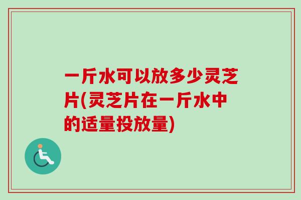 一斤水可以放多少灵芝片(灵芝片在一斤水中的适量投放量)-第1张图片-卓越灵芝孢子粉 一斤水可以放多少灵芝片(灵芝片在一斤水中的适量投放量)-第1张图片-卓越灵芝孢子粉