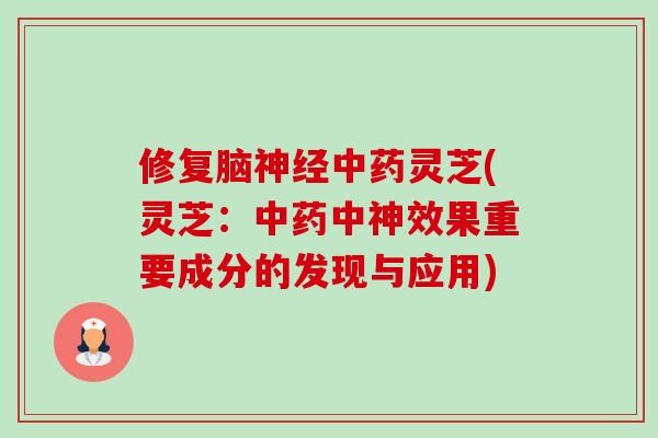 修复脑神经中药灵芝(灵芝:中药中神效果重要成分的发现与应用)-第1张图片-卓越灵芝孢子粉 修复脑神经中药灵芝(灵芝:中药中神效果重要成分的发现与应用)-第1张图片-卓越灵芝孢子粉