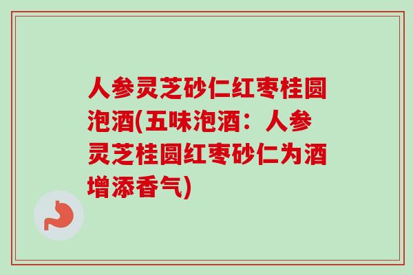 人参灵芝砂仁红枣桂圆泡酒(五味泡酒:人参灵芝桂圆红枣砂仁为酒增添香气)-第1张图片-卓越灵芝孢子粉 人参灵芝砂仁红枣桂圆泡酒(五味泡酒:人参灵芝桂圆红枣砂仁为酒增添香气)-第1张图片-卓越灵芝孢子粉