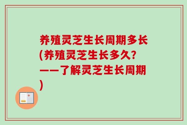 养殖灵芝生长周期多长(养殖灵芝生长多久？——了解灵芝生长周期)-第1张图片-卓越灵芝孢子粉