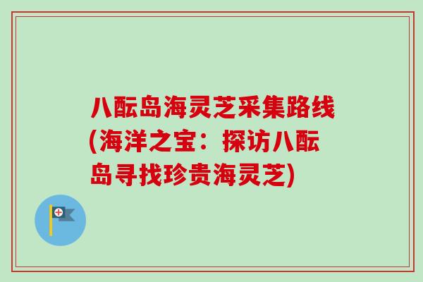 八酝岛海灵芝采集路线(海洋之宝：探访八酝岛寻找珍贵海灵芝)-第1张图片-卓越灵芝孢子粉