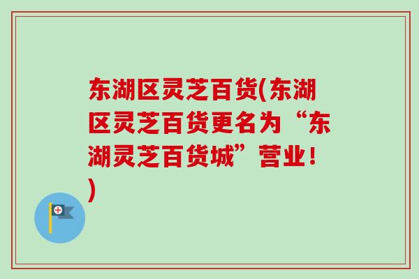 东湖区灵芝百货(东湖区灵芝百货更名为“东湖灵芝百货城”营业!)-第1张图片-卓越灵芝孢子粉 东湖区灵芝百货(东湖区灵芝百货更名为“东湖灵芝百货城”营业!)-第1张图片-卓越灵芝孢子粉