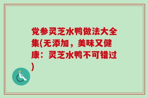 党参灵芝水鸭做法大全集(无添加,美味又健康:灵芝水鸭不可错过)-第1张图片-卓越灵芝孢子粉 党参灵芝水鸭做法大全集(无添加,美味又健康:灵芝水鸭不可错过)-第1张图片-卓越灵芝孢子粉