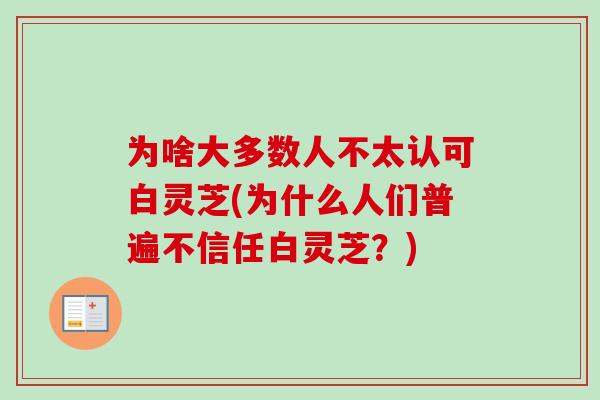 为啥大多数人不太认可白灵芝(为什么人们普遍不信任白灵芝？)-第1张图片-卓越灵芝孢子粉