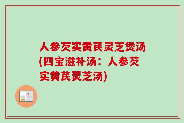 人参芡实黄芪灵芝煲汤(四宝滋补汤：人参芡实黄芪灵芝汤)-第1张图片-卓越灵芝孢子粉