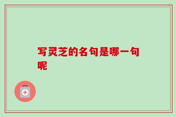 写灵芝的名句是哪一句呢-第1张图片-卓越灵芝孢子粉 写灵芝的名句是哪一句呢-第1张图片-卓越灵芝孢子粉