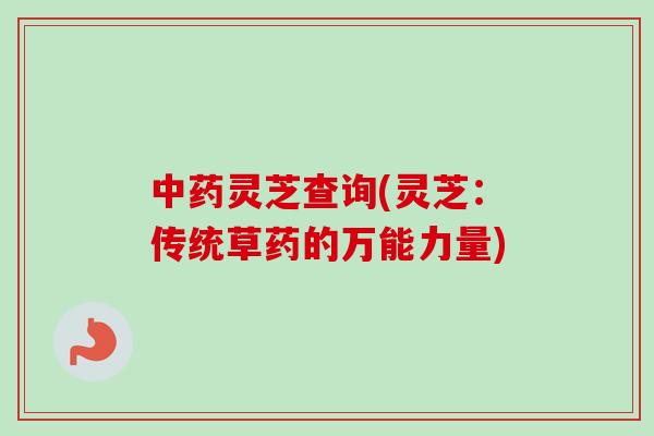 中药灵芝查询(灵芝:传统草药的万能力量)-第1张图片-卓越灵芝孢子粉 中药灵芝查询(灵芝:传统草药的万能力量)-第1张图片-卓越灵芝孢子粉