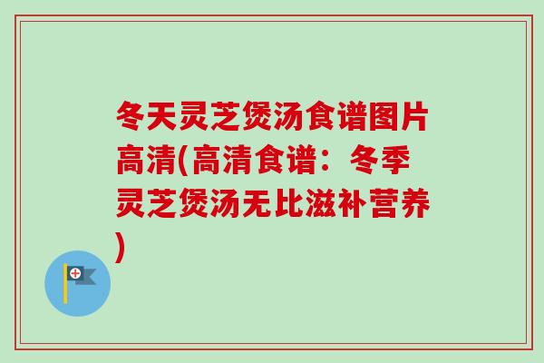 冬天灵芝煲汤食谱图片高清(高清食谱:冬季灵芝煲汤无比滋补营养)-第1张图片-卓越灵芝孢子粉 冬天灵芝煲汤食谱图片高清(高清食谱:冬季灵芝煲汤无比滋补营养)-第1张图片-卓越灵芝孢子粉
