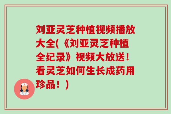 刘亚灵芝种植视频播放大全(《刘亚灵芝种植全纪录》视频大放送!看灵芝如何生长成药用珍品!)-第1张图片-卓越灵芝孢子粉 刘亚灵芝种植视频播放大全(《刘亚灵芝种植全纪录》视频大放送!看灵芝如何生长成药用珍品!)-第1张图片-卓越灵芝孢子粉