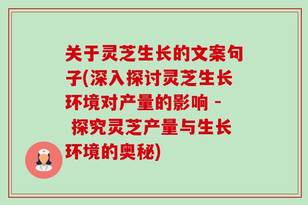 关于灵芝生长的文案句子(深入探讨灵芝生长环境对产量的影响 - 探究灵芝产量与生长环境的奥秘)-第1张图片-卓越灵芝孢子粉 关于灵芝生长的文案句子(深入探讨灵芝生长环境对产量的影响 - 探究灵芝产量与生长环境的奥秘)-第1张图片-卓越灵芝孢子粉