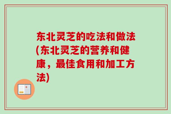 东北灵芝的吃法和做法(东北灵芝的营养和健康,最佳食用和加工方法)-第1张图片-卓越灵芝孢子粉 东北灵芝的吃法和做法(东北灵芝的营养和健康,最佳食用和加工方法)-第1张图片-卓越灵芝孢子粉