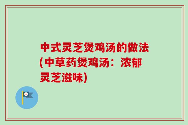 中式灵芝煲鸡汤的做法(中草药煲鸡汤:浓郁灵芝滋味)-第1张图片-卓越灵芝孢子粉 中式灵芝煲鸡汤的做法(中草药煲鸡汤:浓郁灵芝滋味)-第1张图片-卓越灵芝孢子粉