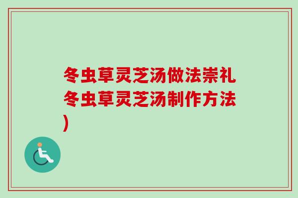 冬虫草灵芝汤做法崇礼冬虫草灵芝汤制作方法)-第1张图片-卓越灵芝孢子粉 冬虫草灵芝汤做法崇礼冬虫草灵芝汤制作方法)-第1张图片-卓越灵芝孢子粉
