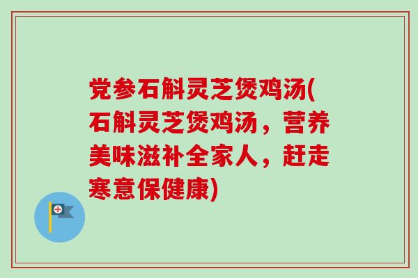 党参石斛灵芝煲鸡汤(石斛灵芝煲鸡汤,营养美味滋补全家人,赶走寒意保健康)-第1张图片-卓越灵芝孢子粉 党参石斛灵芝煲鸡汤(石斛灵芝煲鸡汤,营养美味滋补全家人,赶走寒意保健康)-第1张图片-卓越灵芝孢子粉