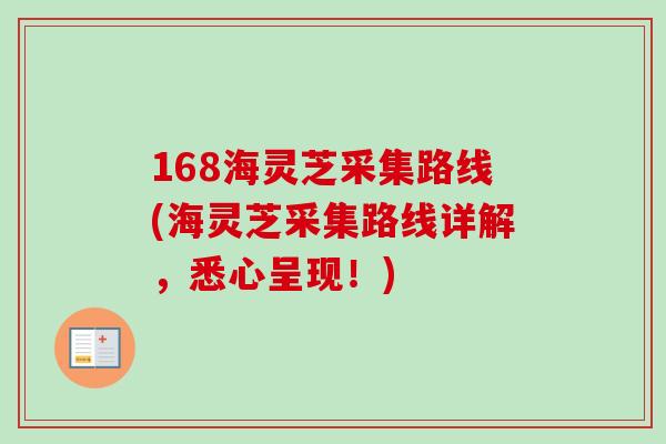 168海灵芝采集路线(海灵芝采集路线详解，悉心呈现！)-第1张图片-卓越灵芝孢子粉