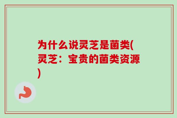 为什么说灵芝是菌类(灵芝:宝贵的菌类资源)-第1张图片-卓越灵芝孢子粉 为什么说灵芝是菌类(灵芝:宝贵的菌类资源)-第1张图片-卓越灵芝孢子粉