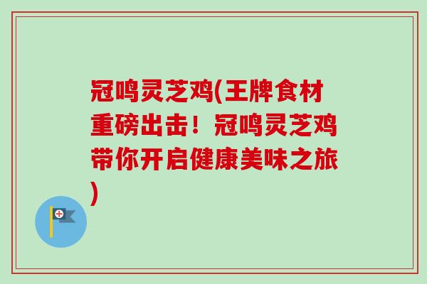 冠鸣灵芝鸡(王牌食材重磅出击!冠鸣灵芝鸡带你开启健康美味之旅)-第1张图片-卓越灵芝孢子粉 冠鸣灵芝鸡(王牌食材重磅出击!冠鸣灵芝鸡带你开启健康美味之旅)-第1张图片-卓越灵芝孢子粉