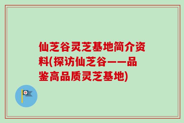 仙芝谷灵芝基地简介资料(探访仙芝谷——品鉴高品质灵芝基地)-第1张图片-卓越灵芝孢子粉 仙芝谷灵芝基地简介资料(探访仙芝谷——品鉴高品质灵芝基地)-第1张图片-卓越灵芝孢子粉