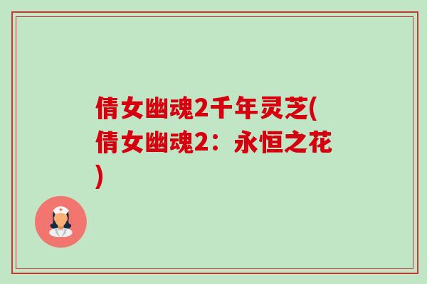 倩女幽魂2千年灵芝(倩女幽魂2：永恒之花)-第1张图片-卓越灵芝孢子粉