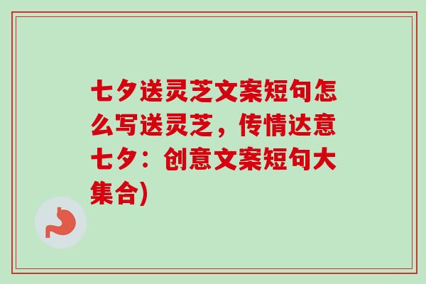 七夕送灵芝文案短句怎么写送灵芝，传情达意七夕：创意文案短句大集合)-第1张图片-卓越灵芝孢子粉