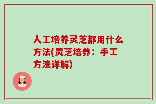 人工培养灵芝都用什么方法(灵芝培养:手工方法详解)-第1张图片-卓越灵芝孢子粉 人工培养灵芝都用什么方法(灵芝培养:手工方法详解)-第1张图片-卓越灵芝孢子粉