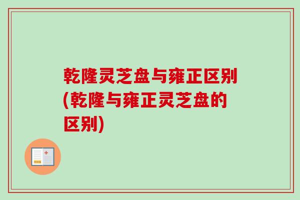 乾隆灵芝盘与雍正区别(乾隆与雍正灵芝盘的区别)-第1张图片-卓越灵芝孢子粉