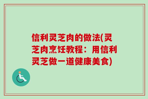 信利灵芝肉的做法(灵芝肉烹饪教程:用信利灵芝做一道健康美食)-第1张图片-卓越灵芝孢子粉 信利灵芝肉的做法(灵芝肉烹饪教程:用信利灵芝做一道健康美食)-第1张图片-卓越灵芝孢子粉