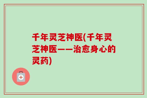 千年灵芝神医(千年灵芝神医——治愈身心的灵药)-第1张图片-卓越灵芝孢子粉