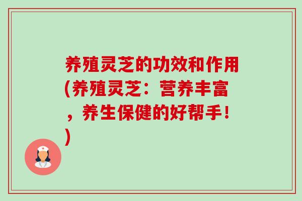 养殖灵芝的功效和作用(养殖灵芝:营养丰富,养生保健的好帮手!)-第1张图片-卓越灵芝孢子粉 养殖灵芝的功效和作用(养殖灵芝:营养丰富,养生保健的好帮手!)-第1张图片-卓越灵芝孢子粉