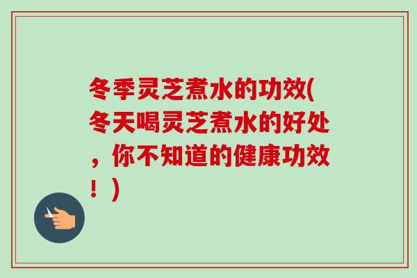 冬季灵芝煮水的功效(冬天喝灵芝煮水的好处,你不知道的健康功效!)-第1张图片-卓越灵芝孢子粉 冬季灵芝煮水的功效(冬天喝灵芝煮水的好处,你不知道的健康功效!)-第1张图片-卓越灵芝孢子粉