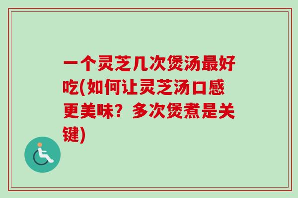 一个灵芝几次煲汤最好吃(如何让灵芝汤口感更美味?多次煲煮是关键)-第1张图片-卓越灵芝孢子粉 一个灵芝几次煲汤最好吃(如何让灵芝汤口感更美味?多次煲煮是关键)-第1张图片-卓越灵芝孢子粉