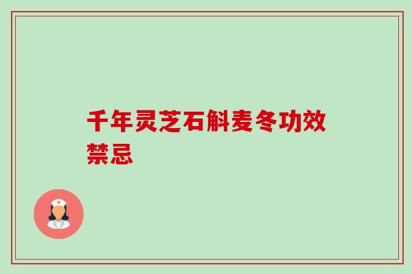 千年灵芝石斛麦冬功效禁忌-第1张图片-卓越灵芝孢子粉 千年灵芝石斛麦冬功效禁忌-第1张图片-卓越灵芝孢子粉