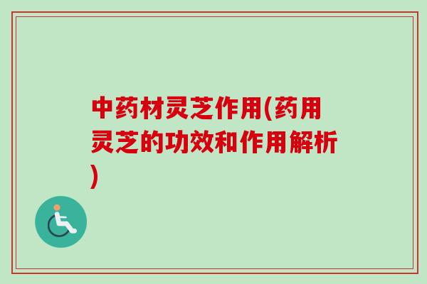 中药材灵芝作用(药用灵芝的功效和作用解析)-第1张图片-卓越灵芝孢子粉 中药材灵芝作用(药用灵芝的功效和作用解析)-第1张图片-卓越灵芝孢子粉