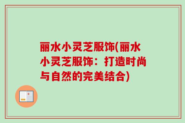 丽水小灵芝服饰(丽水小灵芝服饰：打造时尚与自然的完美结合)-第1张图片-卓越灵芝孢子粉