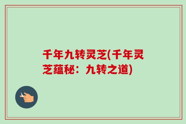 千年九转灵芝(千年灵芝蕴秘:九转之道)-第1张图片-卓越灵芝孢子粉 千年九转灵芝(千年灵芝蕴秘:九转之道)-第1张图片-卓越灵芝孢子粉