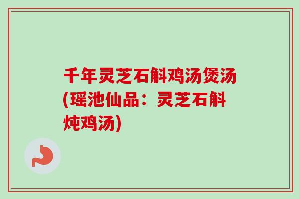 千年灵芝石斛鸡汤煲汤(瑶池仙品:灵芝石斛炖鸡汤)-第1张图片-卓越灵芝孢子粉 千年灵芝石斛鸡汤煲汤(瑶池仙品:灵芝石斛炖鸡汤)-第1张图片-卓越灵芝孢子粉