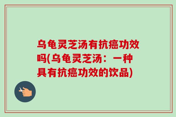乌龟灵芝汤有抗癌功效吗(乌龟灵芝汤：一种具有抗癌功效的饮品)-第1张图片-卓越灵芝孢子粉