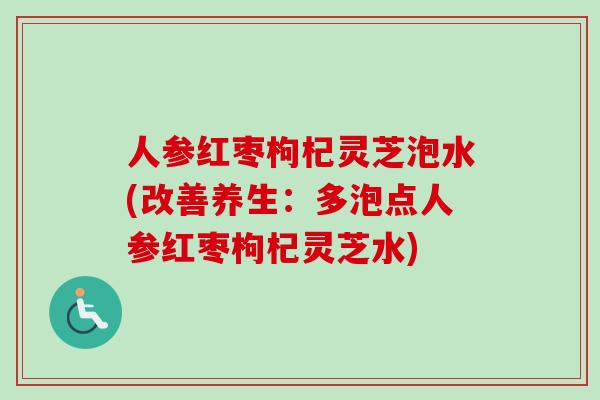 人参红枣枸杞灵芝泡水(改善养生：多泡点人参红枣枸杞灵芝水)-第1张图片-卓越灵芝孢子粉