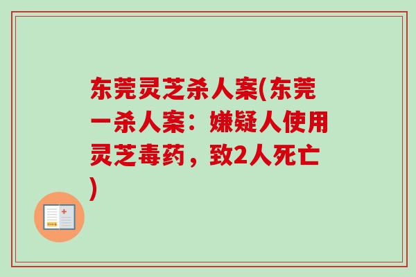 东莞灵芝杀人案(东莞一杀人案：嫌疑人使用灵芝毒药，致2人死亡)-第1张图片-卓越灵芝孢子粉