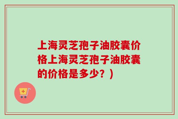 上海灵芝孢子油胶囊价格上海灵芝孢子油胶囊的价格是多少?)-第1张图片-卓越灵芝孢子粉 上海灵芝孢子油胶囊价格上海灵芝孢子油胶囊的价格是多少?)-第1张图片-卓越灵芝孢子粉