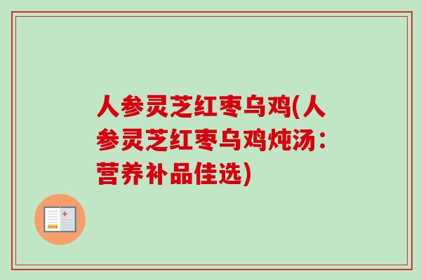 人参灵芝红枣乌鸡(人参灵芝红枣乌鸡炖汤:营养补品佳选)-第1张图片-卓越灵芝孢子粉 人参灵芝红枣乌鸡(人参灵芝红枣乌鸡炖汤:营养补品佳选)-第1张图片-卓越灵芝孢子粉