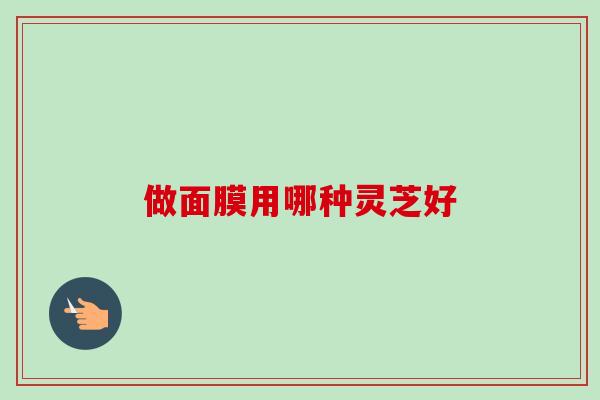 做面膜用哪种灵芝好-第1张图片-卓越灵芝孢子粉 做面膜用哪种灵芝好-第1张图片-卓越灵芝孢子粉