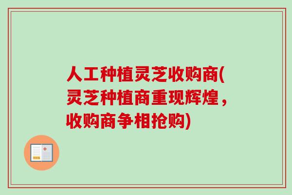 人工种植灵芝收购商(灵芝种植商重现辉煌,收购商争相抢购)-第1张图片-卓越灵芝孢子粉 人工种植灵芝收购商(灵芝种植商重现辉煌,收购商争相抢购)-第1张图片-卓越灵芝孢子粉