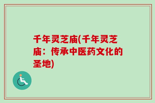 千年灵芝庙(千年灵芝庙:传承中医药文化的圣地)-第1张图片-卓越灵芝孢子粉 千年灵芝庙(千年灵芝庙:传承中医药文化的圣地)-第1张图片-卓越灵芝孢子粉