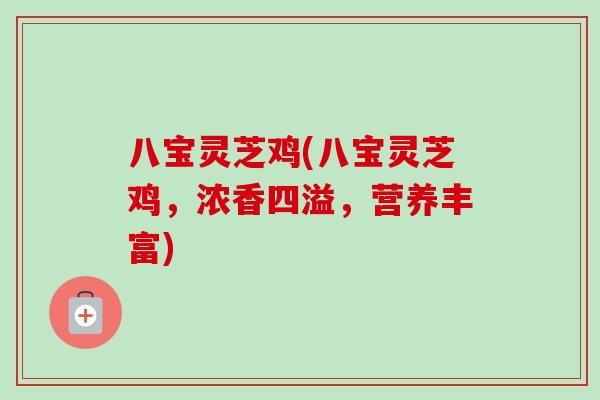 八宝灵芝鸡(八宝灵芝鸡，浓香四溢，营养丰富)-第1张图片-卓越灵芝孢子粉