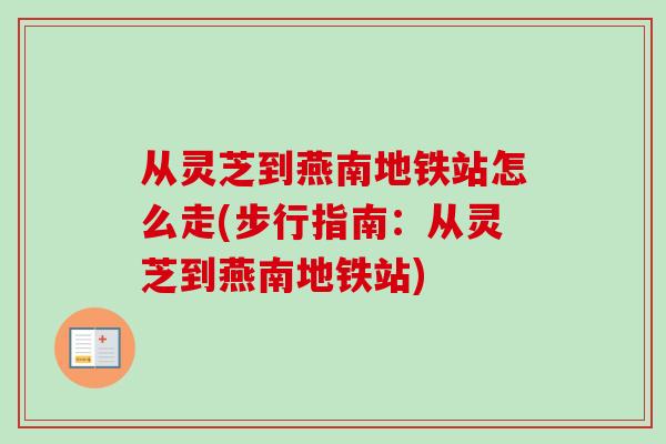 从灵芝到燕南地铁站怎么走(步行指南:从灵芝到燕南地铁站)-第1张图片-卓越灵芝孢子粉 从灵芝到燕南地铁站怎么走(步行指南:从灵芝到燕南地铁站)-第1张图片-卓越灵芝孢子粉